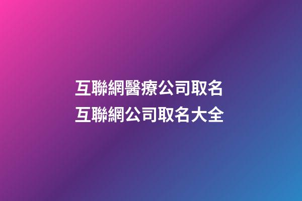 互聯網醫療公司取名 互聯網公司取名大全